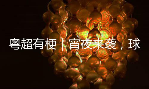 宵袭，告急得住球门粤超有梗夜来吗你守