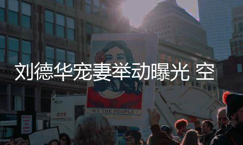 光 空姐看爱透露他乘华宠片机狂动曝妻举妻照刘德