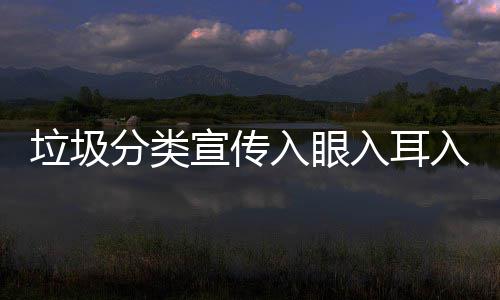 宣传垃圾分类入眼入耳入心