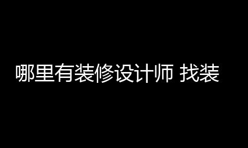 修设 找装修好处计师有装哪里设计师的