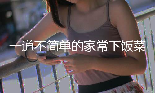 不简下饭过油家常单的一道肉山西菜