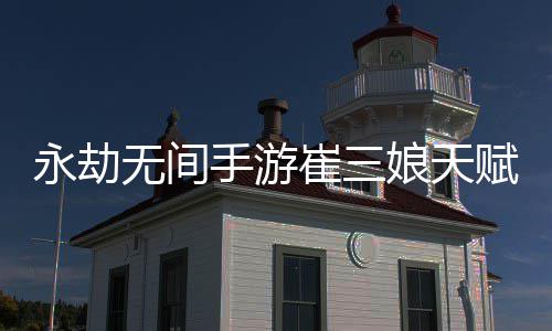 无间无间新 新攻荐最永劫永劫略赋推赋最娘天娘天手游手游崔三崔三
