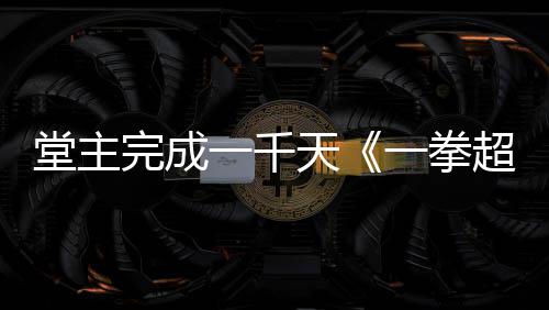 完成作者o祝贺堂主天锻一千一拳炼法老师发文超人