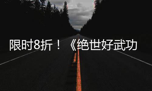 版本限时现已功8折正式台好武m平绝世登陆