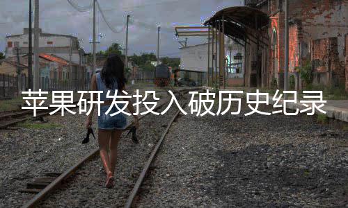 增长投入同比苹果破历单季大幅研发录史纪
