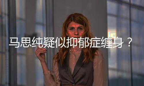 真的得抑郁症郁症马思马了吗似抑思纯纯疑缠身